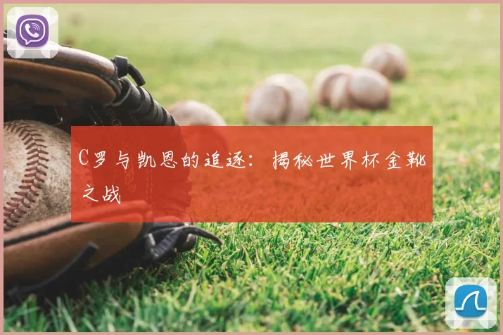 C罗与凯恩的追逐：揭秘世界杯金靴之战