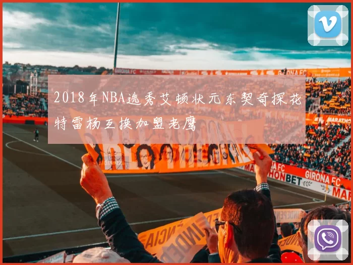 2018年NBA选秀艾顿状元东契奇探花特雷杨互换加盟老鹰