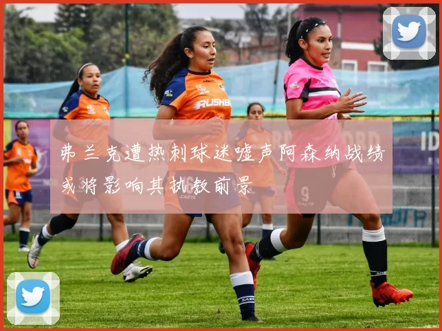 弗兰克遭热刺球迷嘘声阿森纳战绩或将影响其执教前景