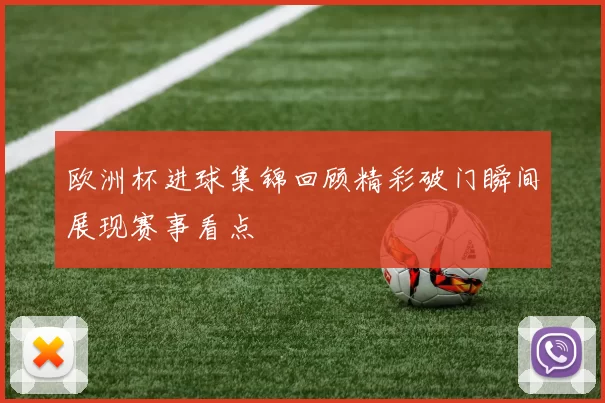 欧洲杯进球集锦回顾精彩破门瞬间展现赛事看点