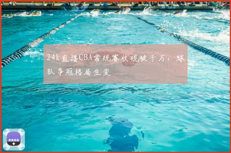 24k直播CBA常规赛收视破千万，球队争冠格局生变