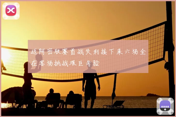 迈阿密联赛首战失利接下来六场全在客场挑战艰巨考验