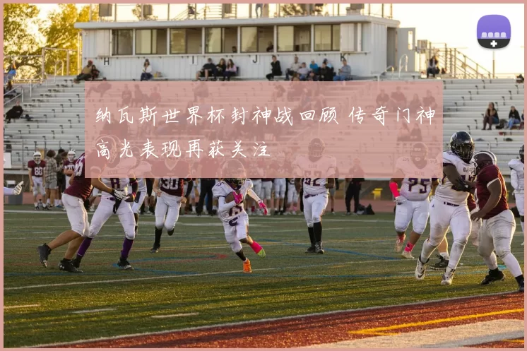 纳瓦斯世界杯封神战回顾 传奇门神高光表现再获关注