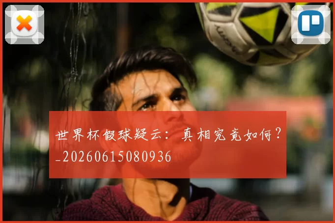 世界杯假球疑云：真相究竟如何？_20260615080936