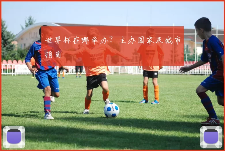 世界杯在哪举办？主办国家及城市指南