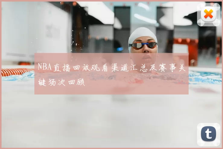 NBA直播回放观看渠道汇总及赛事关键场次回顾