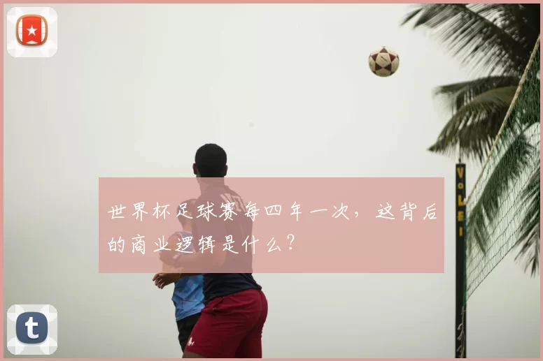 世界杯足球赛每四年一次,这背后的商业逻辑是什么?
