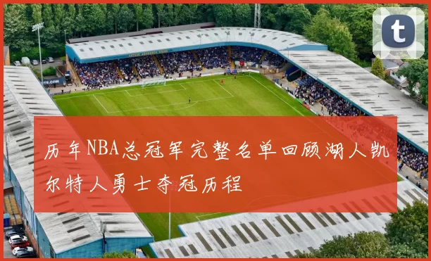 历年NBA总冠军完整名单回顾湖人凯尔特人勇士夺冠历程