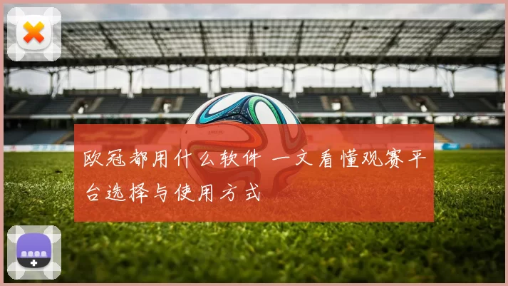 欧冠都用什么软件 一文看懂观赛平台选择与使用方式