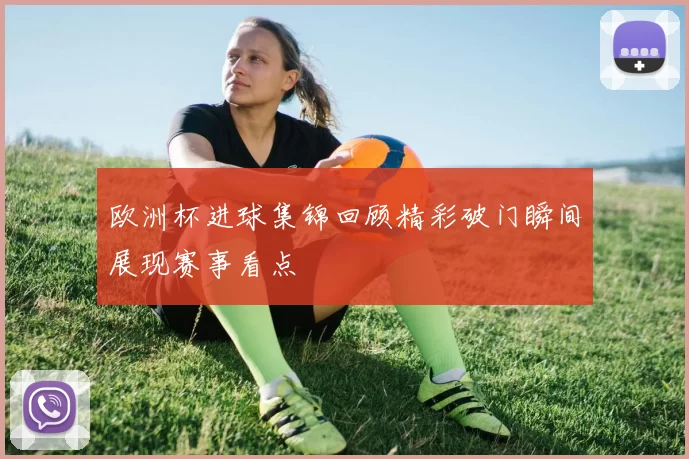 欧洲杯进球集锦回顾精彩破门瞬间展现赛事看点