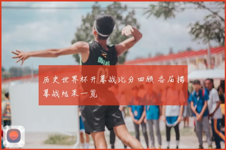 历史世界杯开幕战比分回顾 各届揭幕战结果一览