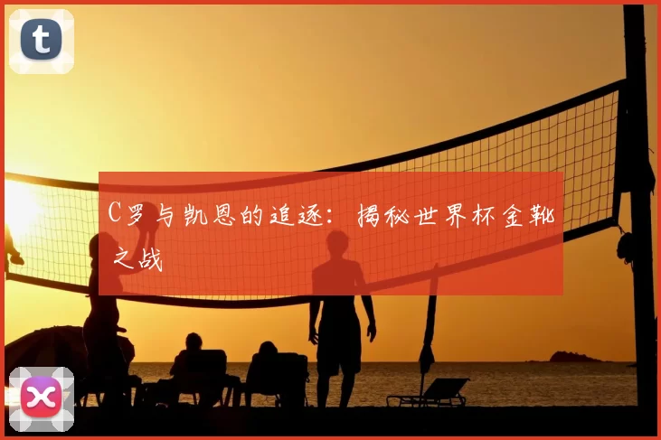 C罗与凯恩的追逐:揭秘世界杯金靴之战