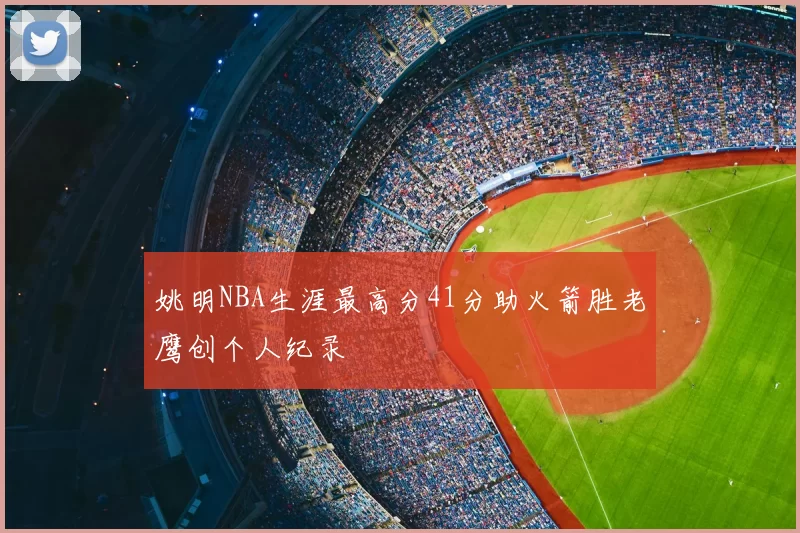 姚明NBA生涯最高分41分助火箭胜老鹰创个人纪录