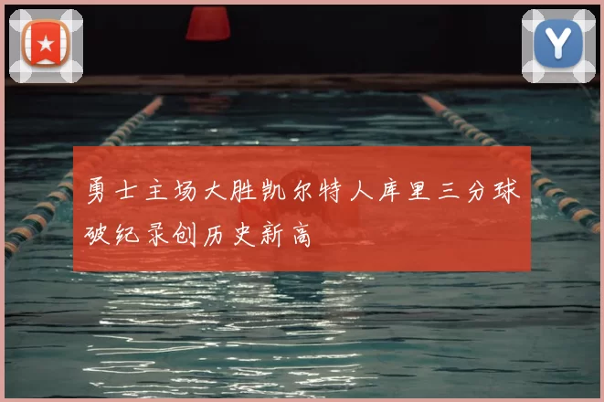 勇士主场大胜凯尔特人库里三分球破纪录创历史新高