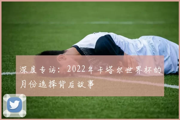 深度专访:2022年卡塔尔世界杯的月份选择背后故事