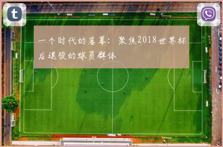 一个时代的落幕:聚焦2018世界杯后退役的球员群体