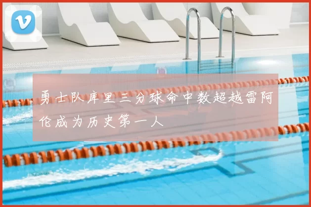 勇士队库里三分球命中数超越雷阿伦成为历史第一人