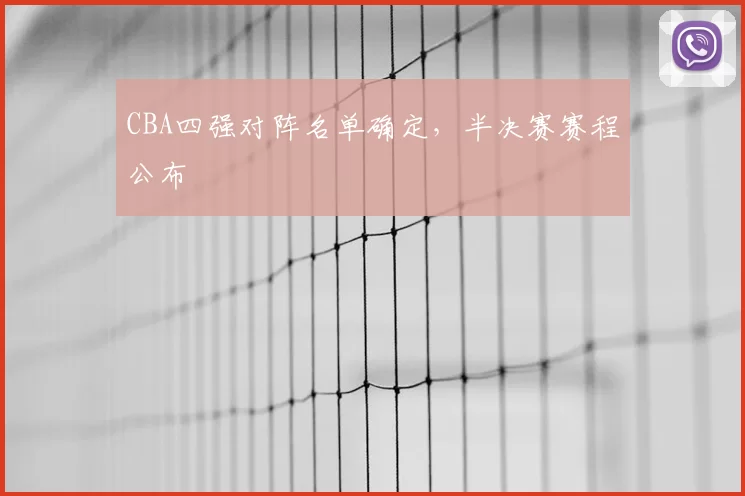 CBA四强对阵名单确定，半决赛赛程公布