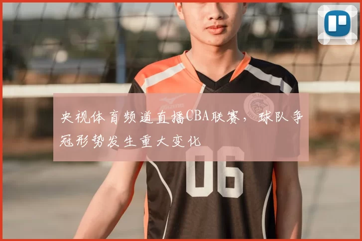 央视体育频道直播CBA联赛，球队争冠形势发生重大变化
