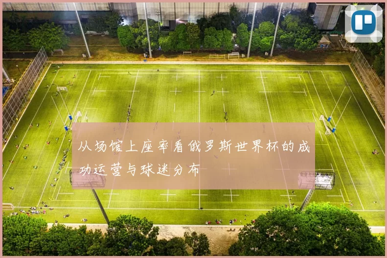 从场馆上座率看俄罗斯世界杯的成功运营与球迷分布