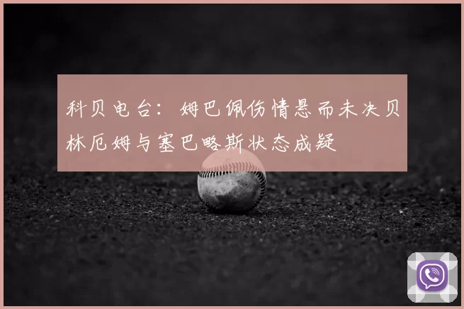 科贝电台：姆巴佩伤情悬而未决贝林厄姆与塞巴略斯状态成疑