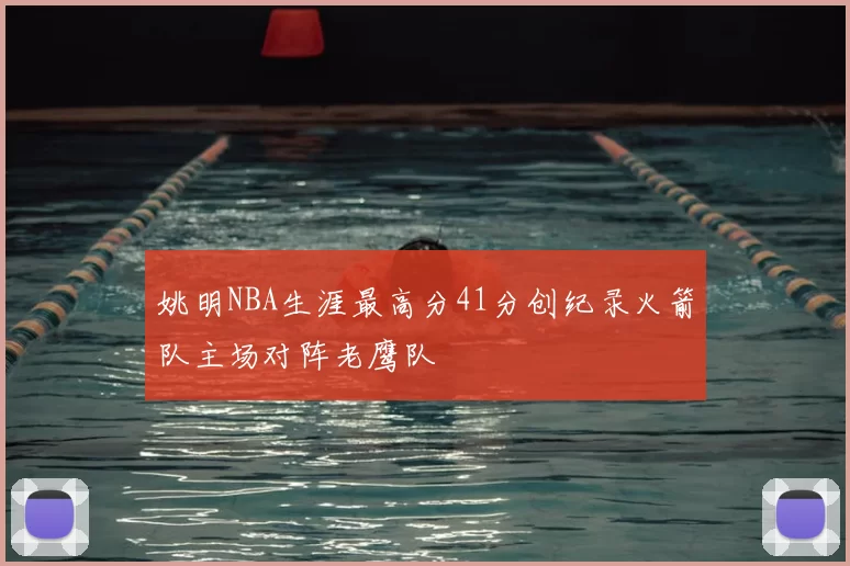 姚明NBA生涯最高分41分创纪录火箭队主场对阵老鹰队