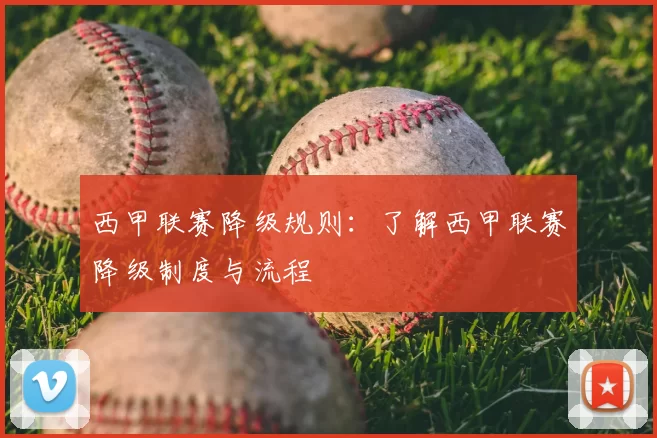 西甲联赛降级规则:了解西甲联赛降级制度与流程