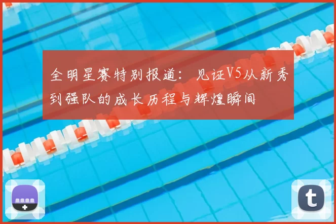 全明星赛特别报道:见证V5从新秀到强队的成长历程与辉煌瞬间