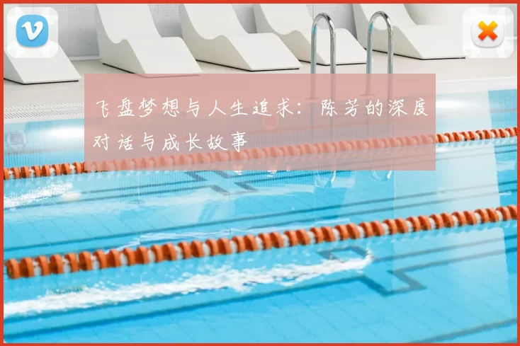 飞盘梦想与人生追求:陈芳的深度对话与成长故事