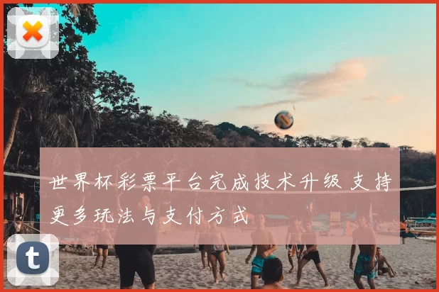 世界杯彩票平台完成技术升级 支持更多玩法与支付方式