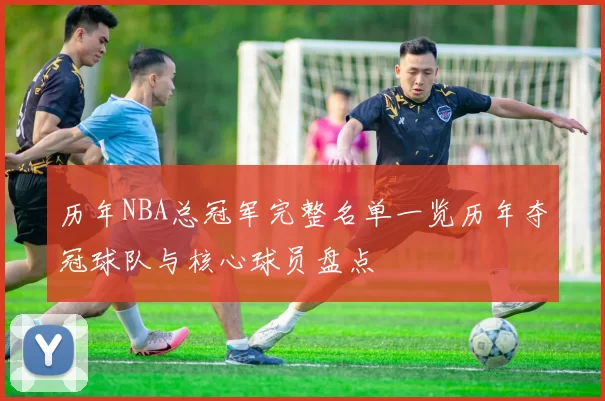 历年NBA总冠军完整名单一览历年夺冠球队与核心球员盘点