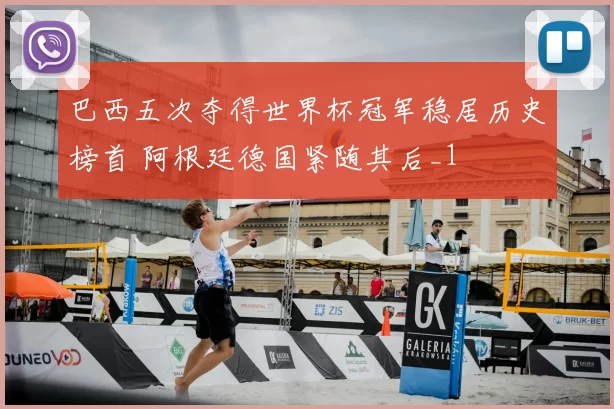 巴西五次夺得世界杯冠军稳居历史榜首 阿根廷德国紧随其后_1