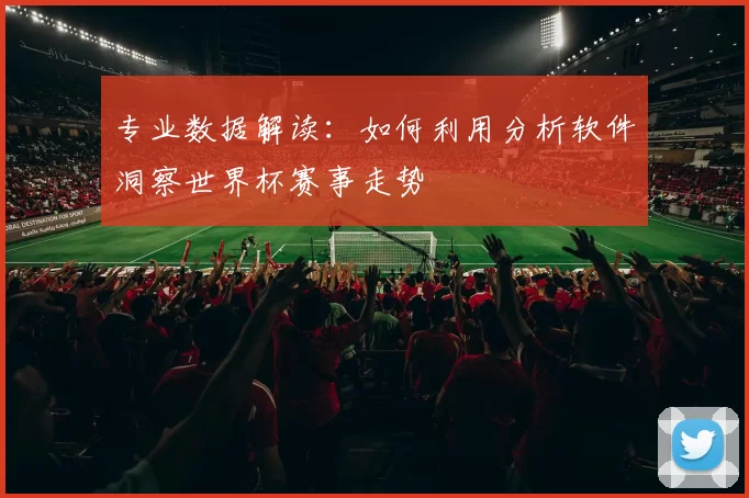 专业数据解读:如何利用分析软件洞察世界杯赛事走势