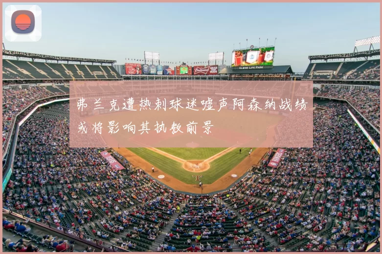 弗兰克遭热刺球迷嘘声阿森纳战绩或将影响其执教前景