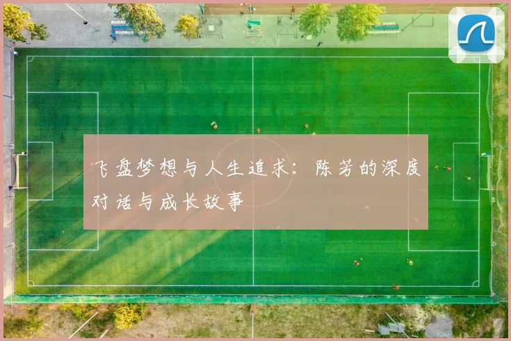 飞盘梦想与人生追求:陈芳的深度对话与成长故事