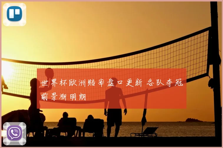 世界杯欧洲赔率盘口更新 各队夺冠前景渐明朗