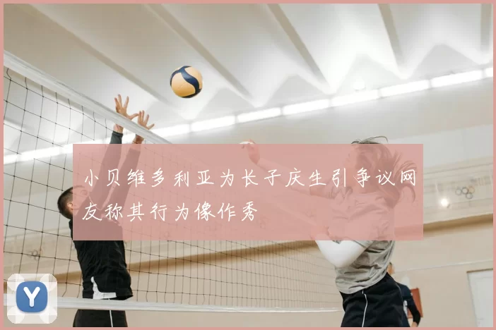 小贝维多利亚为长子庆生引争议网友称其行为像作秀